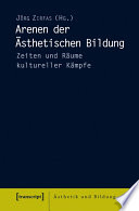 Arenen der Ästhetischen Bildung : : Zeiten und Räume kultureller Kämpfe /