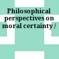Philosophical perspectives on moral certainty /