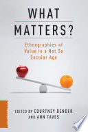 What Matters? : : Ethnographies of Value in a Not So Secular Age /