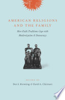 American Religions and the Family : : How Faith Traditions Cope with Modernization and Democracy /