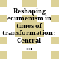 Reshaping ecumenism in times of transformation : : Central and Eastern European perspectives /