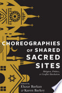 Choreographies of Shared Sacred Sites : : Religion, Politics, and Conflict Resolution /