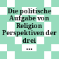 Die politische Aufgabe von Religion : Perspektiven der drei monotheistischen Religionen /
