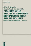 Figures who shape scriptures, scriptures that shape figures : : essays in honour of Benjamin G. Wright III /