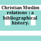 Christian Muslim relations  : : a bibliographical history.