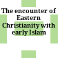 The encounter of Eastern Christianity with early Islam