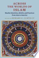 Across the Worlds of Islam : : Muslim Identities, Beliefs, and Practices from Asia to America /