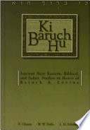 Ki Baruch hu : ancient Near Eastern, biblical, and Judaic studies in honor of Baruch A. Levine /