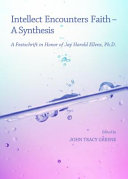 Intellect encounters faith, a synthesis : : a festschrift in honor of Jay Harold Ellens, Ph.D. /