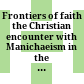Frontiers of faith : the Christian encounter with Manichaeism in the Acts of Archelaus /