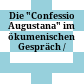 Die "Confessio Augustana" im ökumenischen Gespräch /