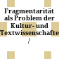 Fragmentarität als Problem der Kultur- und Textwissenschaften /