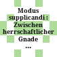 Modus supplicandi : : Zwischen herrschaftlicher Gnade und importunitas petentium /