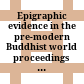 Epigraphic evidence in the pre-modern Buddhist world : proceedings of the eponymous conference held in Vienna, 14-15 Oct. 2011