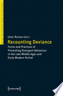 Recounting Deviance : : Forms and Practices of Presenting Divergent Behaviour in the Late Middle Ages and Early Modern Period /
