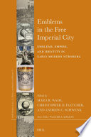 Emblems in the Free Imperial City : : Emblems, Empire, and Identity in Early Modern Nürnberg /