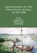 Archaeology of the Ouse Valley, Sussex, to AD 1500 : : a tribute to Dudley Moore and Archaeology at Sussex University CCE /