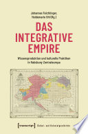 Das integrative Empire : : Wissensproduktion und kulturelle Praktiken in Habsburg-Zentraleuropa /