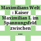 Maximilians Welt : : Kaiser Maximilian I. im Spannungsfeld zwischen Innovation und Tradition /