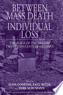 Between Mass Death and Individual Loss : : The Place of the Dead in Twentieth-Century Germany /