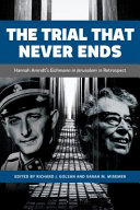The Trial That Never Ends : : Hannah Arendt's 'Eichmann in Jerusalem' in Retrospect /