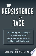 The Persistence of Race : : Continuity and Change in Germany from the Wilhelmine Empire to National Socialism /