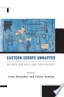 Eastern Europe Unmapped : : Beyond Borders and Peripheries /
