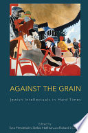 Against the Grain : : Jewish Intellectuals in Hard Times /
