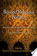 Beyond Religious Borders : : Interaction and Intellectual Exchange in the Medieval Islamic World /