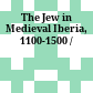 The Jew in Medieval Iberia, 1100-1500 /