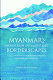 Myanmar's Mountain and Maritime Borderscapes : : Local Practices, Boundary-Making and Figured Worlds /