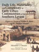 Daily Life, Materiality, and Complexity in Early Urban Communities of the Southern Levant : : Papers in Honor of Walter E. Rast and R. Thomas Schaub /