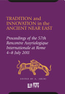 Tradition and Innovation in the Ancient Near East : : Proceedings of the 57th Rencontre Assyriologique International at Rome, 4-8 July 2011 /