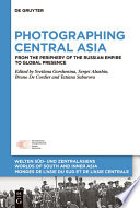 Photographing Central Asia : : From the Periphery of the Russian Empire to Global Presence /