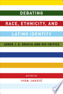 Debating Race, Ethnicity, and Latino Identity : : Jorge J. E. Gracia and His Critics /