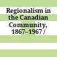 Regionalism in the Canadian Community, 1867–1967 /