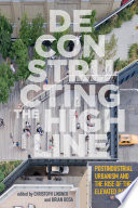 Deconstructing the High Line : : Postindustrial Urbanism and the Rise of the Elevated Park /