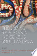 Theorizing Relations in Indigenous South America : : Edited by Marcelo González Gálvez, Piergiogio Di Giminiani and Giovanna Bacchiddu /