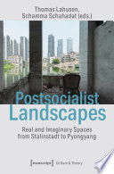 Postsocialist Landscapes : : Real and Imaginary Spaces from Stalinstadt to Pyongyang /