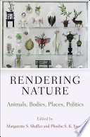 Rendering Nature : : Animals, Bodies, Places, Politics /