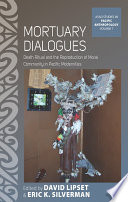 Mortuary Dialogues : : Death Ritual and the Reproduction of Moral Community in Pacific Modernities /