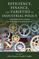 Efficiency, finance, and varieties of industrial policy : : guiding resources, learning and technology for sustained growth /