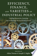 Efficiency, Finance, and Varieties of Industrial Policy : : Guiding Resources, Learning, and Technology for Sustained Growth /