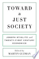 Toward a Just Society : : Joseph Stiglitz and Twenty-First Century Economics /