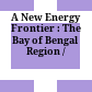 A New Energy Frontier : : The Bay of Bengal Region /