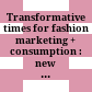 Transformative times for fashion marketing + consumption : : new horizons in fashion and marketing research through the lens of consumption /