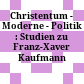Christentum - Moderne - Politik : : Studien zu Franz-Xaver Kaufmann /