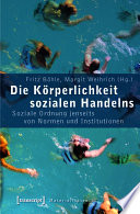 Die Körperlichkeit sozialen Handelns : : Soziale Ordnung jenseits von Normen und Institutionen /