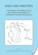 Ages and Abilities : : The Stages of Childhood and their Social Recognition in Prehistoric Europe and Beyond /
