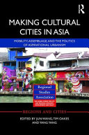 Making cultural cities in Asia : : mobility, assemblage, and the politics of aspirational urbanism /